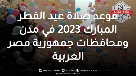 موعد صلاة عيد الفطر المبارك 2023 في مدن ومحافظات جمهورية مصر العربية