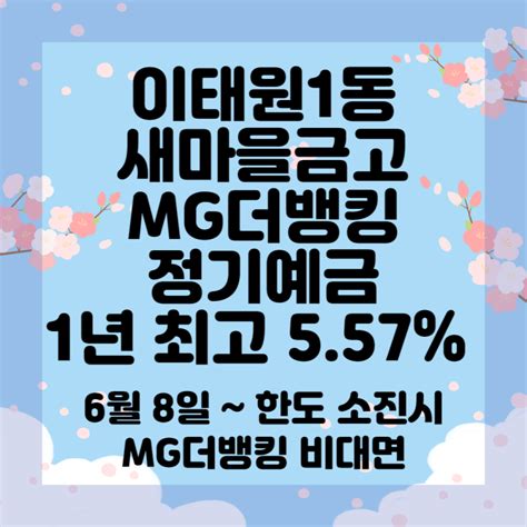 이태원1동새마을금고 Mg더뱅킹 정기예금 1년 최고 557 6월 8일 ~ 한도소진시 비대면 가능합니다 네이버 블로그