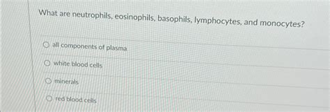 Solved What Are Neutrophils Eosinophils Basophils Chegg