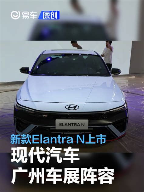 现代汽车广州车展阵容 新款elantra N上市ioniq 5 N亮相易车