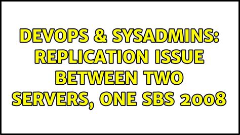 Devops Sysadmins Replication Issue Between Two Servers One Sbs