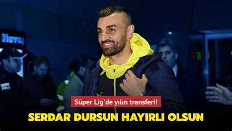 S Per Lig De Y L N Transferi Serdar Dursun Hay Rl U Urlu Olsun