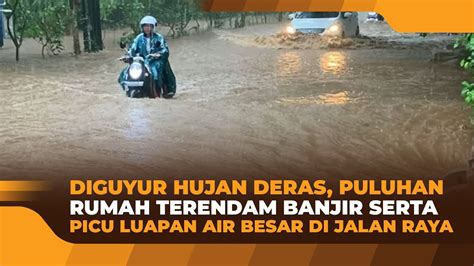 DIGUYUR HUJAN DERAS PULUHAN RUMAH TERENDAM BANJIR SERTA PICU LUAPAN