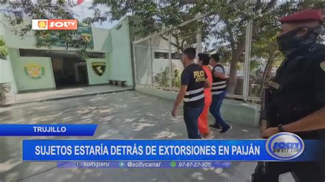 Trujillo Sujetos Estar An Detr S De Extorsiones En Paij N Soltv Peru