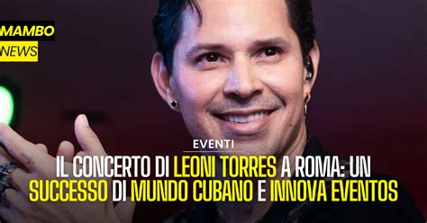 Il Concerto Di Leoni Torres A Roma Un Successo Di Mun Do Cubano E