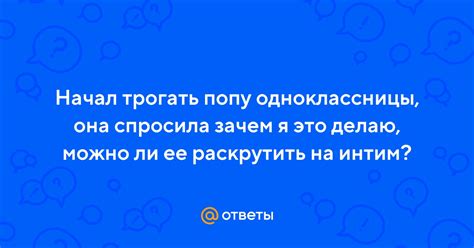 Ответы Mail Начал трогать попу одноклассницы она спросила зачем я это