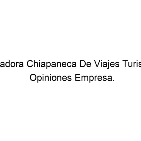 Opiniones Operadora Chiapaneca De Viajes Turisticos