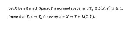 Solved Let X Be A Banach Space Y A Normed Space And Chegg