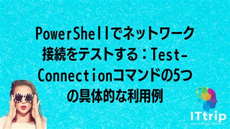 Powershellでネットワーク接続をテストする：test Connectionコマンドの5つの具体的な利用例 It Trip