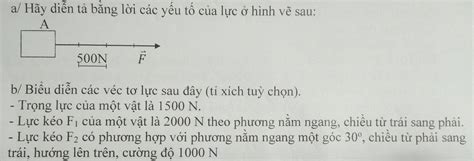 a/ Hãy diễn tả bằng lời các yếu tố của lực ở hình vẽ sau: A F 500N b ...