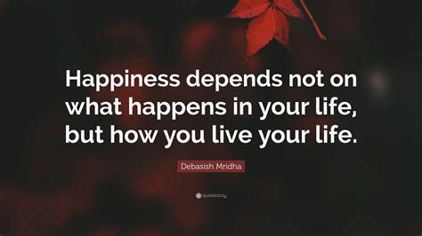 Debasish Mridha Quote “happiness Depends Not On What Happens In Your