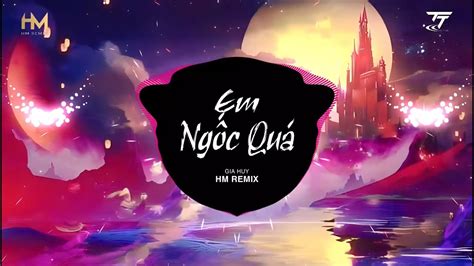 Em Ngốc Quá Hm Remix Gia Huy Em Thật Là Ngốc Quá Người Như Thế