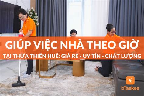 Dịch Vụ Giúp Việc Theo Giờ Tại Huế Uy Tín, Chất Lượng – bTaskee