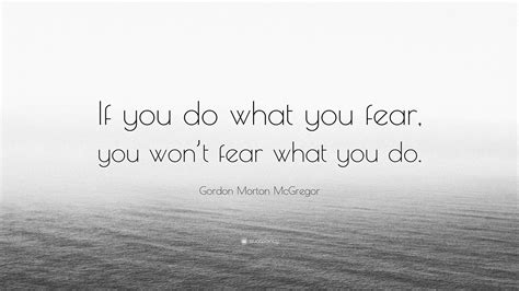 Gordon Morton Mcgregor Quote “if You Do What You Fear You Wont Fear What You Do”