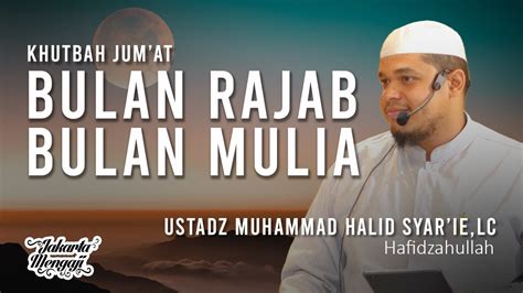 Khutbah Jum At Bulan Rajab Bulan Mulia Ustadz Muhammad Halid Syar