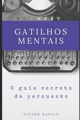 Gatilhos Mentais O Guia Secreto Da Persuas O By Victor Danilo De Paula