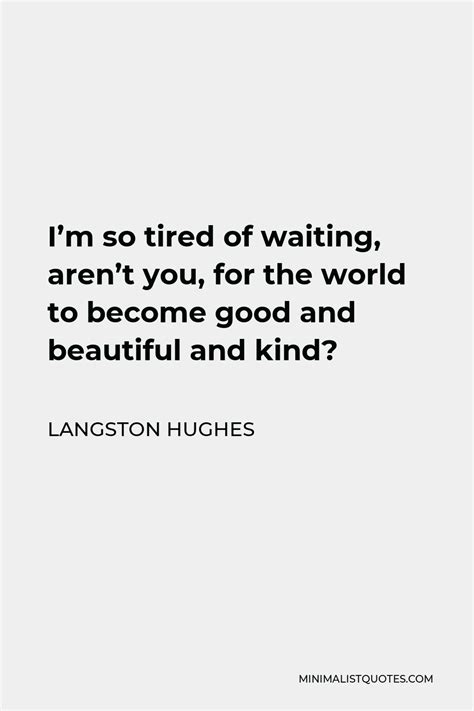 Langston Hughes Quote I M So Tired Of Waiting Aren T You For The World To Become Good And