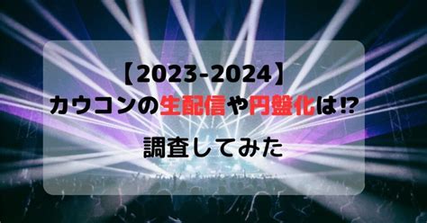 【2023 2024】カウコンの生配信や円盤化は調査してみた ねこだるま