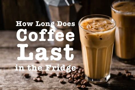 How Long Does Coffee Last In The Fridge The Ultimate Guide