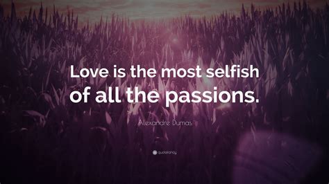 Alexandre Dumas Quote Love Is The Most Selfish Of All The Passions