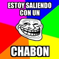 Meme Troll Estoy Saliendo Con Un Chabon