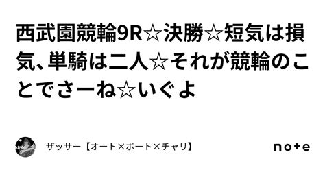 西武園競輪9r決勝短気は損気、単騎は二人それが競輪のことでさーね🔥いぐよ🔥🔥🔥｜🔥ザッサー🔥【オート×ボート×チャリ】