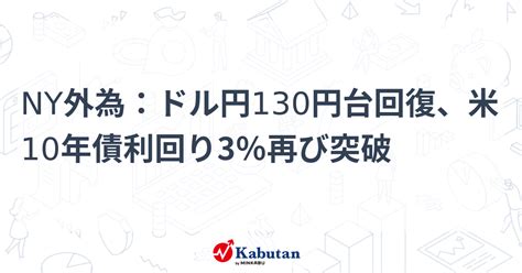 Ny外為：ドル円130円台回復、米10年債利回り3％再び突破 市況 株探ニュース