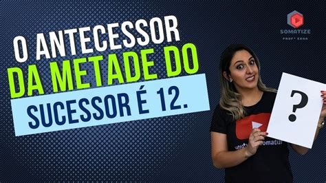 O antecessor da metade do sucessor de x é 12 Quem é x Somatize