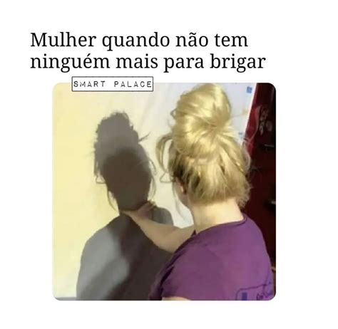 Mulher quando não tem ninguém mais para brigar Memes