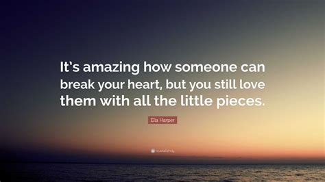 Ella Harper Quote: “It’s amazing how someone can break your heart, but