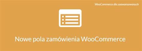 Modyfikacja formularza zamówienia w WooCommerce