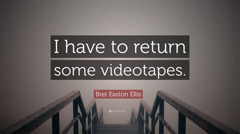 Bret Easton Ellis Quote “i Have To Return Some Videotapes”