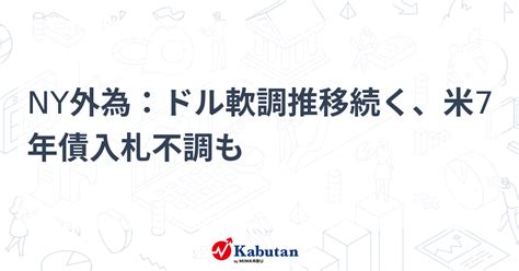 Ny外為：ドル軟調推移続く、米7年債入札不調も 通貨 株探ニュース