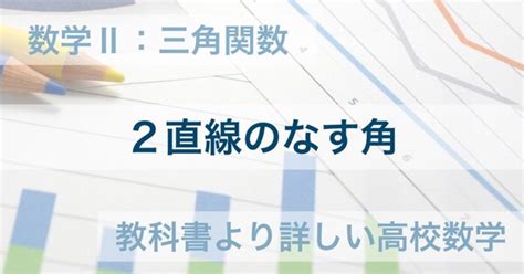 数学Ⅱ｜2直線のなす角の求め方とコツ 教科書より詳しい高校数学