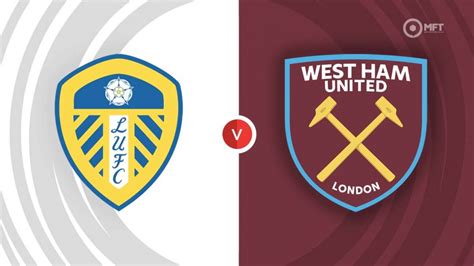 Leeds United Vs West Ham United Prediction And Betting Tips