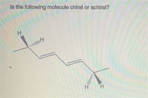 Solved Is the following molecule chiral or achiral Н santy Chegg