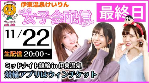 1122最終日【伊東温泉競輪ライブミッドナイト】女子会配信最終日！なっちゃん、あやみんご、さやねぇと「競輪アプリはウィンチケット」の