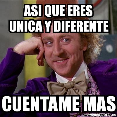 Meme Willy Wonka Asi Que Eres Unica Y Diferente Cuentame Mas 22446702