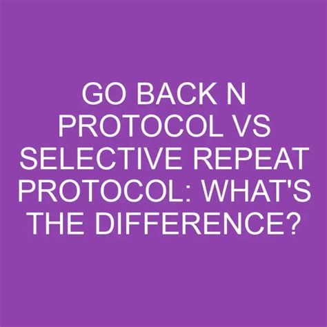 Go Back N Protocol Vs Selective Repeat Protocol: What's The Difference? » Differencess