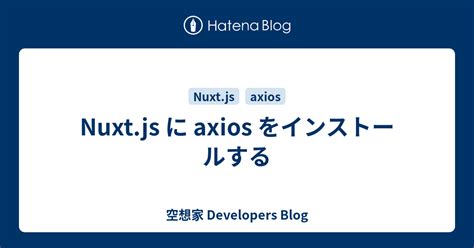 Nuxtjs に Axios をインストールする 空想家 Developers Blog