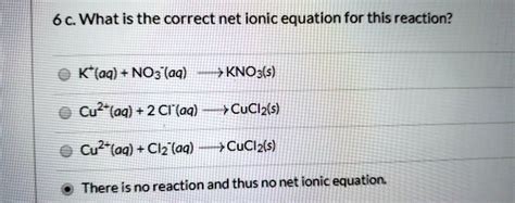 SOLVED: 6 c What is the correct net ionic equation for this reaction? K ...