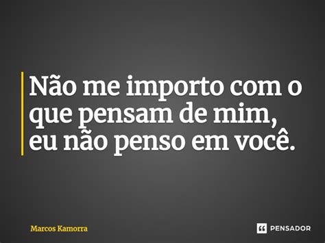 N O Me Importo O Que Pensam De Marcos Kamorra Pensador