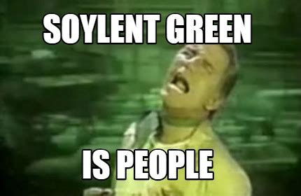 Soylent Green Is People Meme - Pregnant Center Informations