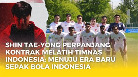 Shin Tae Yong Perpanjang Kontrak Melatih Timnas Indonesia Menuju Era