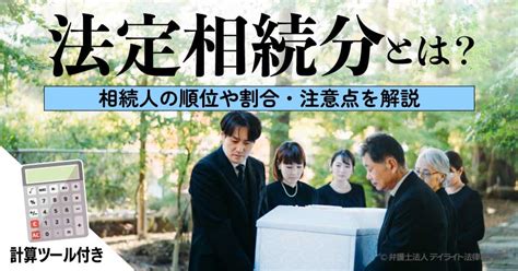 法定相続分とは？相続人の順位や割合・注意点を解説｜計算ツール付 相続の相談はデイライト法律事務所