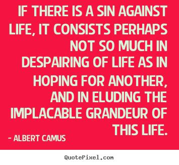 Albert Camus Picture Quotes If There Is A Sin Against Life It