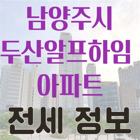 2023년 01월 경기도 남양주시 호평동 두산알프하임 아파트 전세 시세 및 실거래가 가격 비교 정보 네이버 블로그