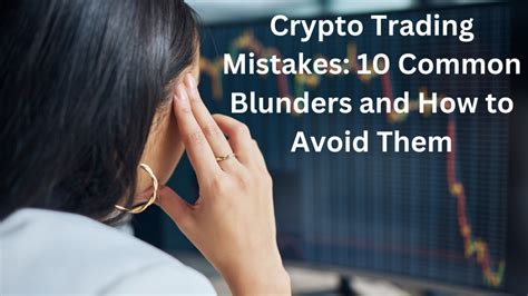 Crypto Trading Mistakes Common Blunders And How To Avoid Them