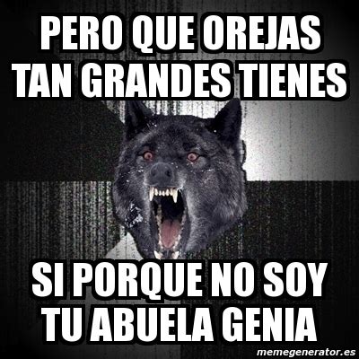 Meme Insanity Wolf Pero Que Orejas Tan Grandes Tienes Si Porque No