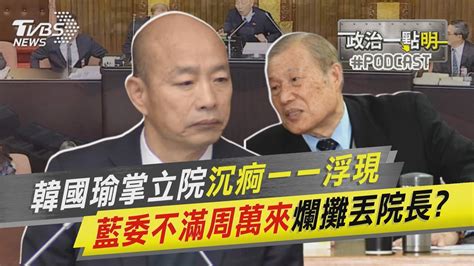 韓國瑜掌立院沉痾一一浮現 藍委不滿周萬來爛攤丟院長｜政治一點 明 Podcast Tvbsnews01 Youtube